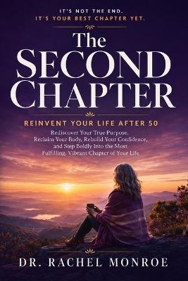 The Second Chapter: Reinvent Your Life After 50 - Rediscover Your True Purpose, Reclaim Your Body, Rebuild Your Confidence, and Step Boldly Into the Most Fulfilling, Vibrant Chapter of Your - Dr Rachel Monroe - cover
