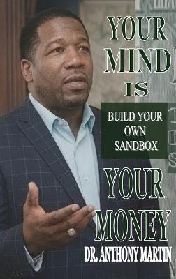 Your Mind Is Your Money: Build Your Own Sand Box - Anthony Martin - cover