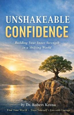 Unshakeable Confidence: Build Your Inner Strength in a Shifting World - Robert Keena - cover
