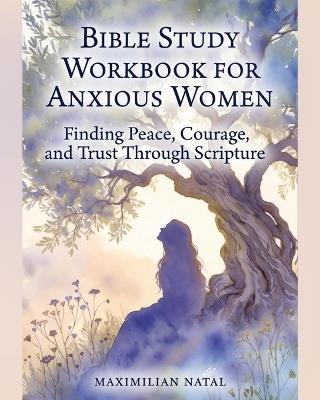 Bible Study Workbook for Anxious Women: Finding Peace, Courage, and Trust Through Scripture - Maximilian Natal - cover