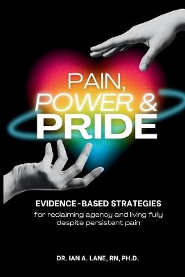 Pain, Power & Pride: Evidence-based Strategies for Living Fully Despite Persistent Pain - Ian A Lane - cover