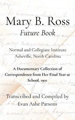 Mary B. Ross "Future Book": A Documentary Collection of Correspondence from Her Final Year at School, 1901 - Evan Ashe Parsons - cover