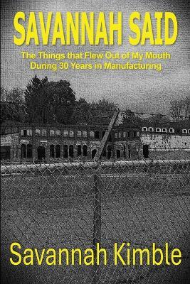 Savannah Said: The Things That Flew Out of My Mouth During 30 Years in Manufacturing - Kimble - cover