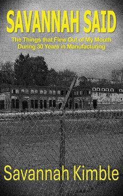 Savannah Said: The Things That Flew Out of My Mouth During 30 Years in Manufacturing - Savannah Kimble - cover