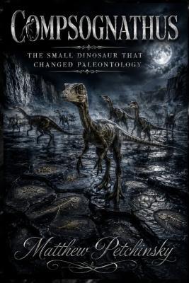 Compsognathus: The Small Dinosaur That Changed Paleontology - Matthew Petchinsky - cover