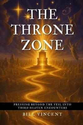 The Throne Zone: Pressing Beyond the Veil into Third Heaven Encounters - Bill Vincent - cover