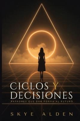 Ciclos y Decisiones: Patrones Que Dan Forma al Futuro - Skye Alden - cover