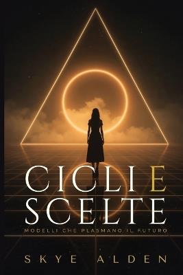 Cicli e Scelte: Modelli Che Plasmano il Futuro - Skye Alden - cover
