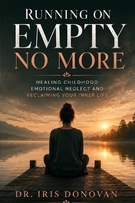 Running on Empty No More: Healing Childhood Emotional Neglect and Reclaiming Your Inner Life - Dr Iris Donovan - cover