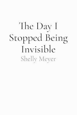 The Day I Stopped Being Invisible - Shelly Meyer - cover