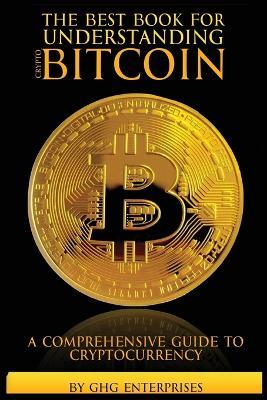The Best Book for Understanding Crypto & Bitcoin: A Comprehensive Guide to Cryptocurrency - Ghg Enterprises - cover