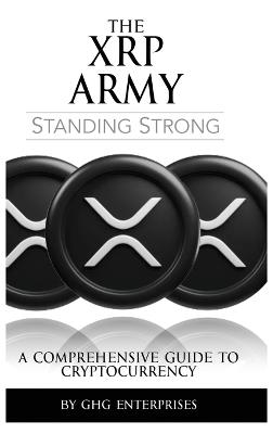 The XRP Army: A Comprehensive Guide to Cryptocurrency - Ghg Enterprises - cover