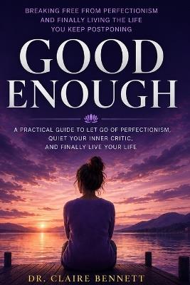 Good Enough: Breaking Free from Perfectionism and Finally Living the Life You Keep Postponing - Dr Claire Bennett - cover
