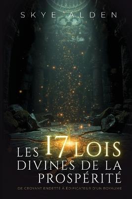 Les 17 Lois Divines de la Prospérité: De Croyant Endetté à Édificateur d'un Royaume - Skye Alden - cover