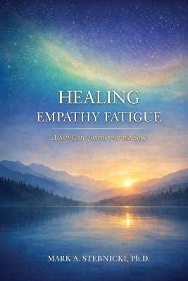 Healing Empathy Fatigue: A Self-Care Journey for the Soul - Mark A Stebnicki - cover