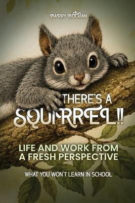 There's a Squirrel!!: Life And Work From A Fresh Perspective - Barry Bockian - cover