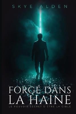 Forgé dans la Haine: Le Pouvoir Secret d'Être la Cible - Skye Alden - cover