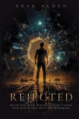 Rejected: Break Free from Rejection, Heal Trauma, and Rewire Your Brain for Belonging - Skye Alden - cover