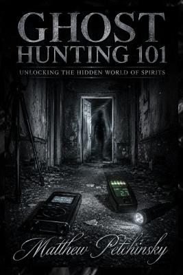 Ghost Hunting 101: Unlocking the Hidden World of Spirits - Matthew Petchinsky - cover