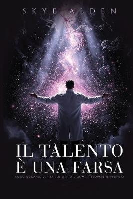 Il Talento è una Farsa: La Scioccante Verità sul Genio e Come Ritrovare il Proprio - Skye Alden - cover