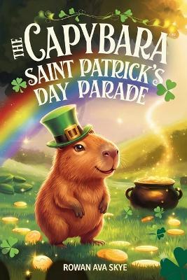 The Capybara Saint Patrick's Day Parade - Rowan Ava Skey - cover