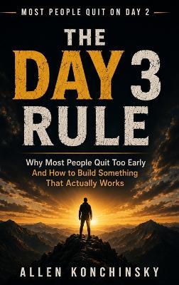 The Day 3 Rule: Why Most People Quit Too Early and How To Build Something That Actually Works - Allen Konchinsky - cover