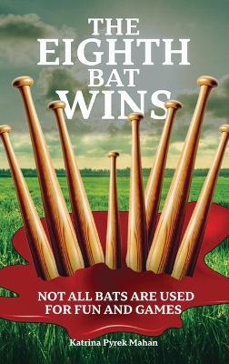 The Eighth Bat Wins: Not All Bats Are Used For Fun and Games - Katrina Pyrek Mahan - cover