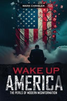 Wake Up America!: Navigating the Perils of Modern Misinformation - Mark Chrisler - cover