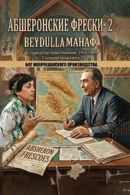 АБШЕРОНСКИЕ ФРЕСКИ- 2: БОГ НАХИЧЕВАНСКОГО ПРОИЗВОДСТВА. - Beydulla МАНАФ - cover