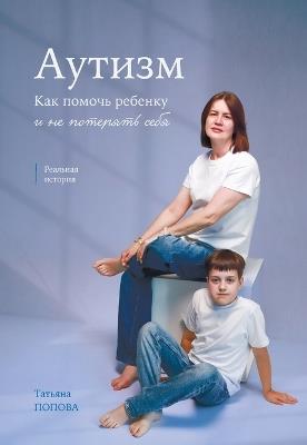 Autism: АУТИЗМ. КАК ПОМОЧЬ РЕБЕНКУ И НЕ ПОТЕРЯТЬ СЕ - Tetyana Popova - cover