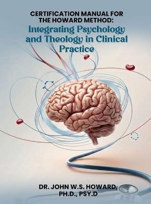 Certification Manual for The Howard Method: Integrating Psychology and Theology in Clinical Practice - John W S Howard Psy D - cover