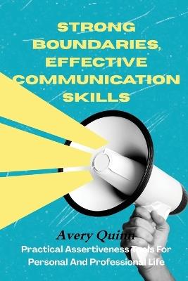 Strong Boundaries, Effective Communication Skills: Practical Assertiveness Tools for Personal and Professional Life - Avery Quinn - cover