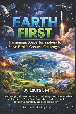 Earth First: Harnessing Space Technology to Solve Earth's Greatest Challenges - Laura Lee - cover