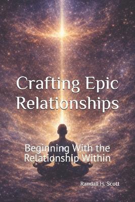 Crafting Epic Relationships: Beginning With the Relationship Within - Randall H Scott - cover