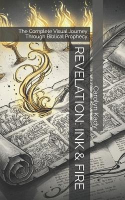 Revelation: INK & FIRE: The Complete Visual Journey Through Biblical Prophecy - Carolyn Kady - cover
