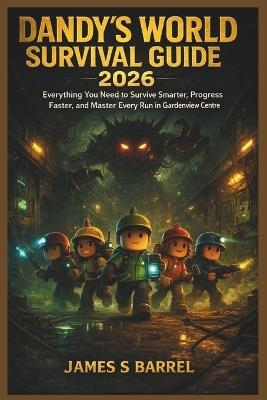 Dandy's World Survival Guide 2026: Everything You Need to Survive Smarter, Progress Faster, and Master Every Run in Gardenview Centre - James S Barrel - cover