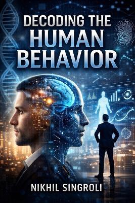 Decoding the Human Behavior: Understanding Thoughts, Emotions, and Actions to Improve Communication, Relationships, and Decision-Making - Nikhil Singroli - cover