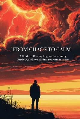 From Chaos to Calm: A guide to healing anger, overcoming anxiety, and reclaiming your inner peace - Anastis T - cover