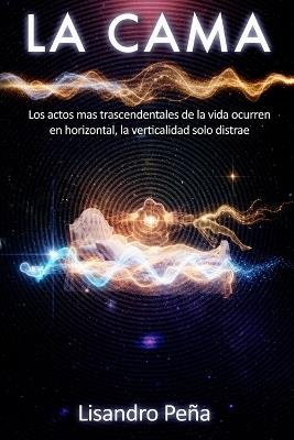 La Cama: Los actos mas trascendentales de la vida ocurren en horizontal, la verticalidad solo distrae - Lisandro Jose Peña - cover
