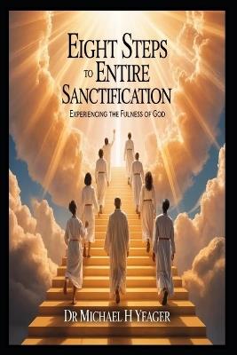 Eight Steps to Entire Sanctification: Experiencing The Fulness Of God - Michael H Yeager - cover