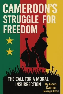 Cameroon's Struggle for Freedom: The Call for a Moral Insurrection - Alexis Kwetha - cover