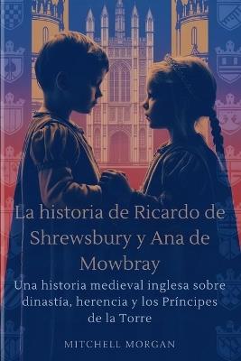 La historia de Ricardo de Shrewsbury y Ana de Mowbray (Spanish Edition): Una historia medieval inglesa sobre dinastía, herencia y los Príncipes de la Torre - Mitchell Morgan - cover