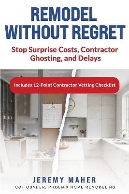 Remodel Without Regret: Stop Surprise Costs, Contractor Ghosting, and Delays - Jeremy Maher - cover
