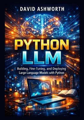 Python LLM: Building, Fine-Tuning, and Deploying Large Language Models with Python - David Ashworth - cover