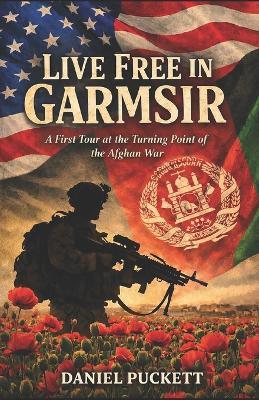 Live Free in Garmsir: A First Tour at the Turning Point of the Afghan War - Daniel Puckett - cover