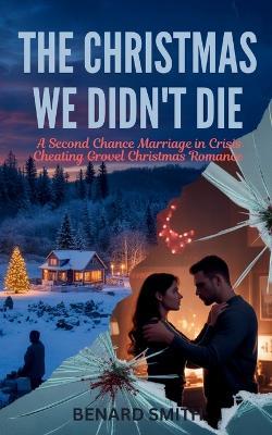 The Christmas We Didn't Die: A Second Chance Marriage in Crisis Cheating Grovel Christmas Romance - Benard Smith - cover