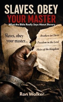 Slaves, Obey Your Master: What the Bible Really Says About Slavery - Ron Walker - cover