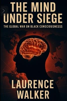 The Mind Under Siege: The Global War on Black Consciousness - Laurence Walker - cover