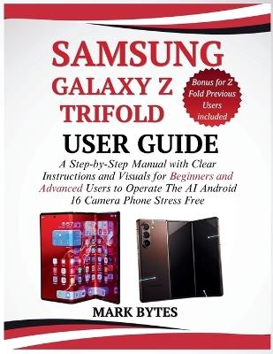Samsung Galaxy Z Trifold User Guide: A Step-by-Step Manual with Clear Instructions and Visuals for Beginners and Advanced Users to Operate the AI Android 16 Camera Phone Stress Free (Bonus included) - Mark Bytes - cover