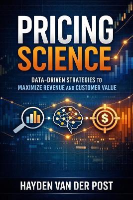 Pricing Science: Data-Driven Strategies to Maximize Revenue and Customer Value: A Comprehensive Guide - Hayden Van Der Post - cover